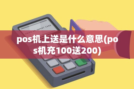 pos机上送是什么意思(pos机充100送200)