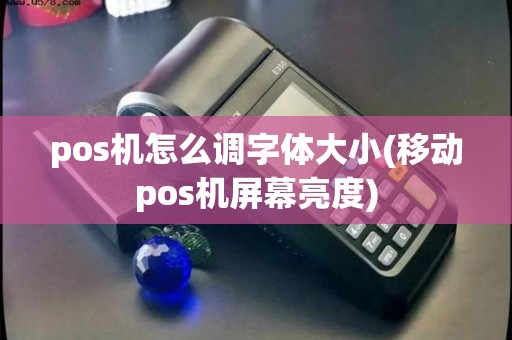 pos机怎么调字体大小(移动pos机屏幕亮度)