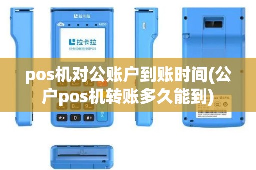 pos机对公账户到账时间(公户pos机转账多久能到)
