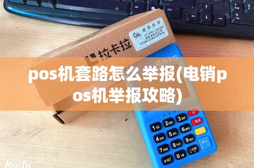 pos机套路怎么举报(电销pos机举报攻略)