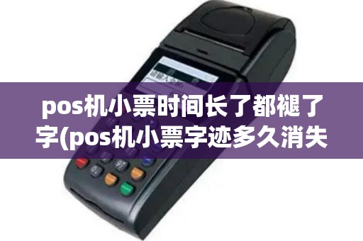 pos机小票时间长了都褪了字(pos机小票字迹多久消失)