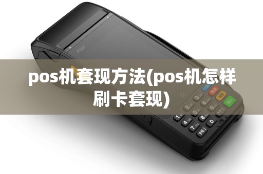 pos机套现方法(pos机怎样刷卡套现)