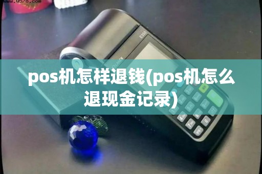 pos机怎样退钱(pos机怎么退现金记录)