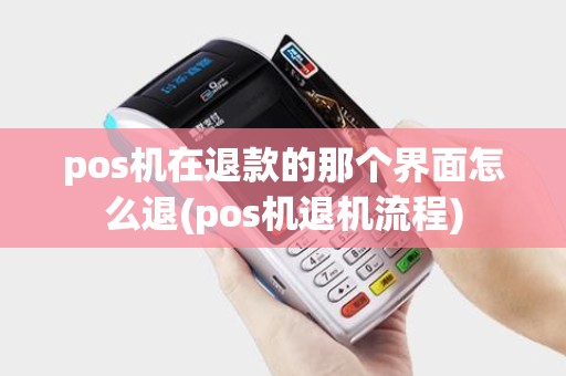 pos机在退款的那个界面怎么退(pos机退机流程)