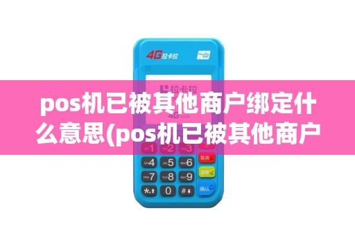 pos机已被其他商户绑定什么意思(pos机已被其他商户绑定)