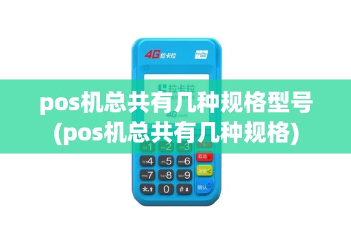 pos机总共有几种规格型号(pos机总共有几种规格)