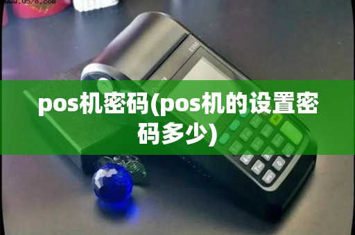 pos机密码(pos机的设置密码多少)