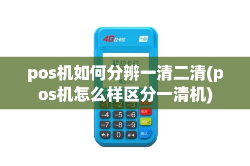 pos机如何分辨一清二清(pos机怎么样区分一清机)