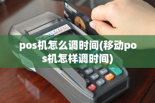 pos机怎么调时间(移动pos机怎样调时间)