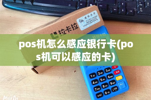 pos机怎么感应银行卡(pos机可以感应的卡)
