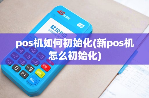 pos机如何初始化(新pos机怎么初始化)