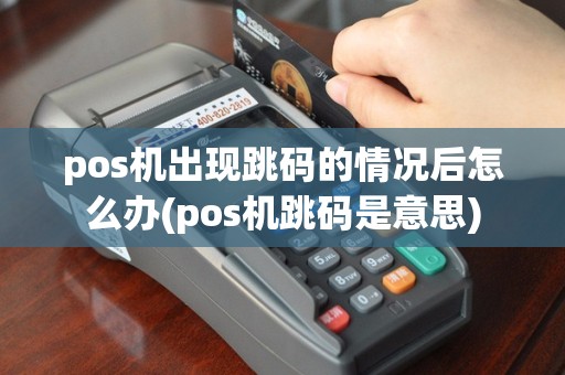 pos机出现跳码的情况后怎么办(pos机跳码是意思)