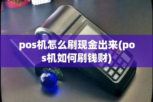 pos机怎么刷现金出来(pos机如何刷钱财)