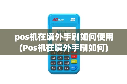 pos机在境外手刷如何使用(Pos机在境外手刷如何)