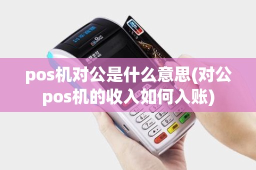 pos机对公是什么意思(对公pos机的收入如何入账)