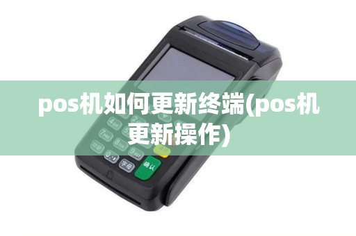 pos机如何更新终端(pos机更新操作)
