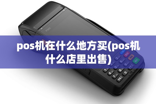 pos机在什么地方买(pos机什么店里出售)