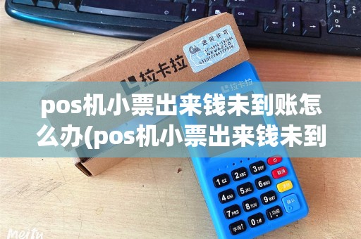 pos机小票出来钱未到账怎么办(pos机小票出来钱未到账)