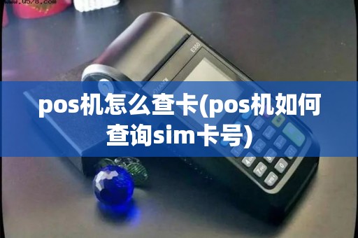 pos机怎么查卡(pos机如何查询sim卡号)