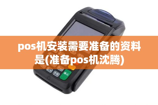 pos机安装需要准备的资料是(准备pos机沈腾)
