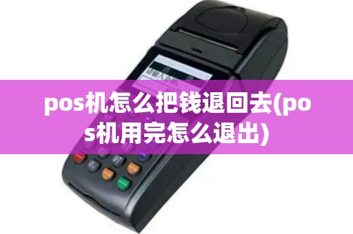 pos机怎么把钱退回去(pos机用完怎么退出)