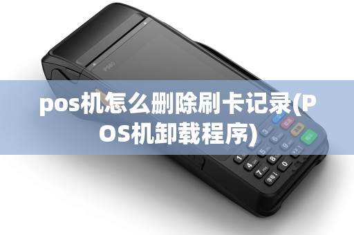 pos机怎么删除刷卡记录(POS机卸载程序)
