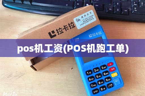 pos机工资(POS机跑工单)