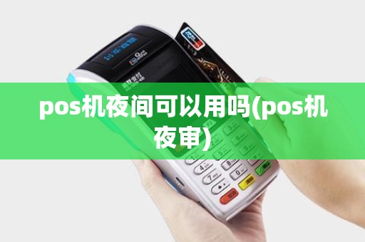 pos机夜间可以用吗(pos机夜审)