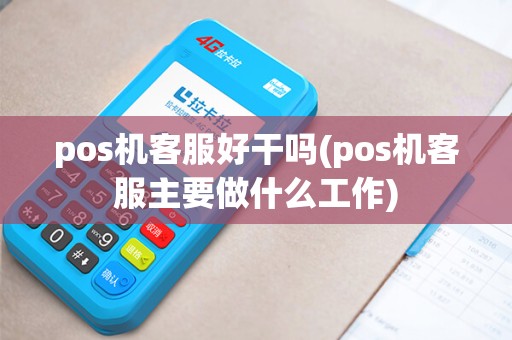 pos机客服好干吗(pos机客服主要做什么工作)