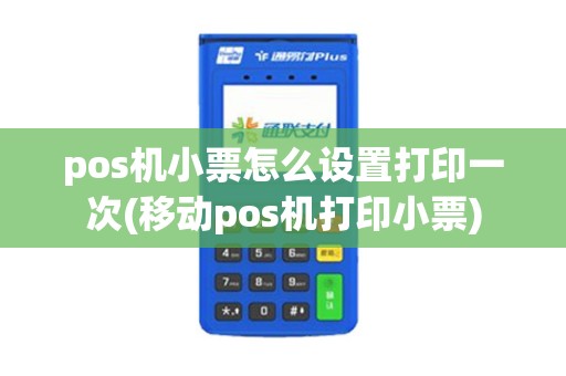pos机小票怎么设置打印一次(移动pos机打印小票)