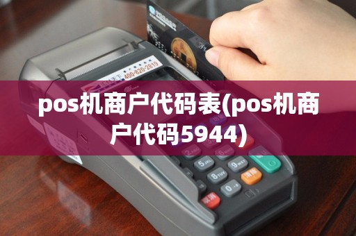 pos机商户代码表(pos机商户代码5944)