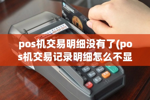 pos机交易明细没有了(pos机交易记录明细怎么不显)