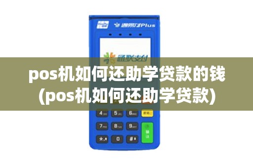 pos机如何还助学贷款的钱(pos机如何还助学贷款)