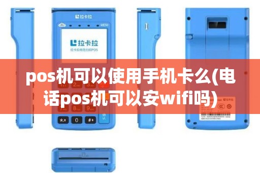 pos机可以使用手机卡么(电话pos机可以安wifi吗)