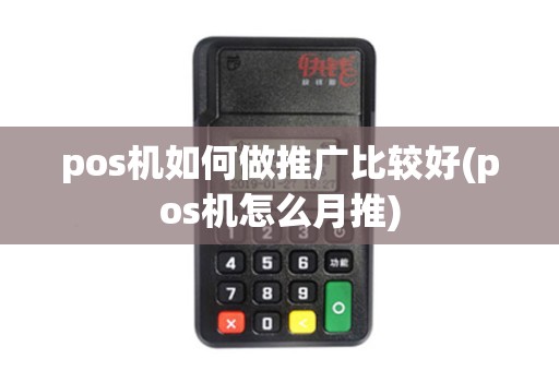 pos机如何做推广比较好(pos机怎么月推)