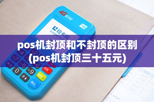 pos机封顶和不封顶的区别(pos机封顶三十五元)