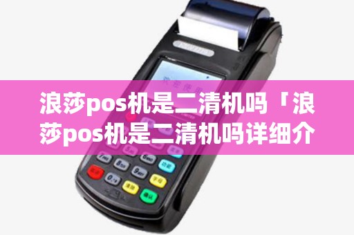 浪莎pos机是二清机吗「浪莎pos机是二清机吗详细介绍」