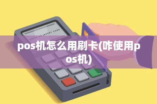 pos机怎么用刷卡(咋使用pos机)