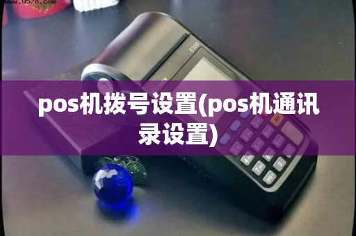 pos机拨号设置(pos机通讯录设置)