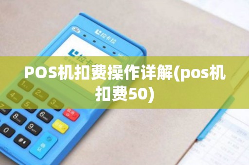 POS机扣费操作详解(pos机扣费50)