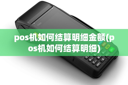 pos机如何结算明细金额(pos机如何结算明细)