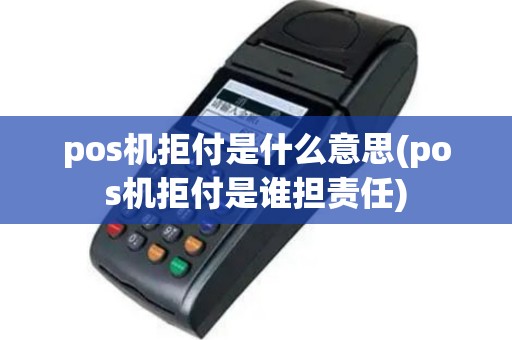 pos机拒付是什么意思(pos机拒付是谁担责任)