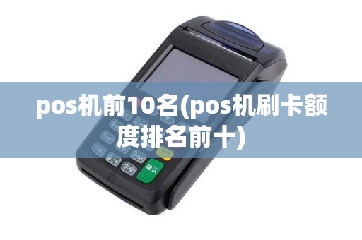 pos机前10名(pos机刷卡额度排名前十)