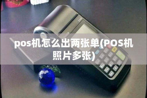 pos机怎么出两张单(POS机照片多张)