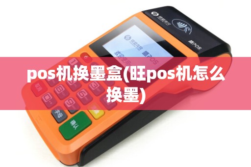pos机换墨盒(旺pos机怎么换墨)