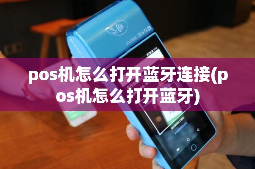 pos机怎么打开蓝牙连接(pos机怎么打开蓝牙)