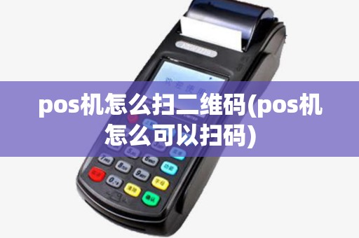 pos机怎么扫二维码(pos机怎么可以扫码)