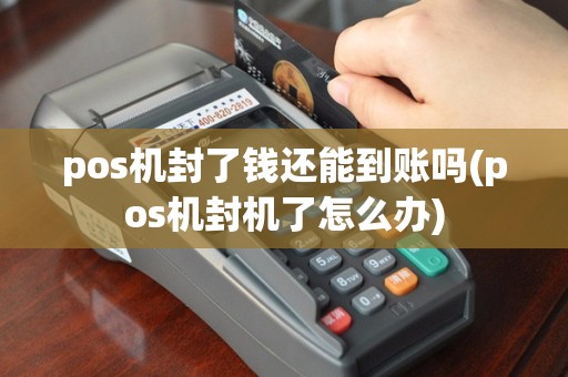 pos机封了钱还能到账吗(pos机封机了怎么办)