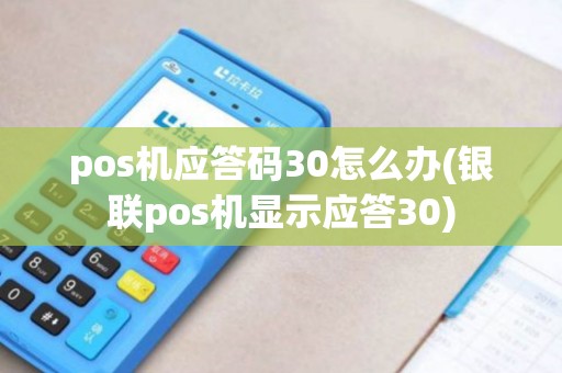 pos机应答码30怎么办(银联pos机显示应答30)