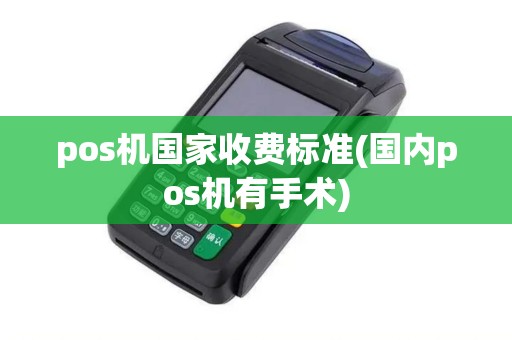 pos机国家收费标准(国内pos机有手术)